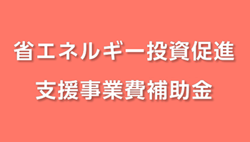 省エネルギー投資促進支援事業費補助金